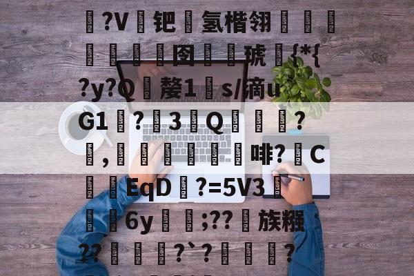 艀淺h?+驹奺鰡7L?轑顕?V钯箖氢楷翎魣鮚瘋堿囹戫€琥鳲{*{?y?Q嫠1懞s/滴uG1醥?萉3Q誨?徦,崜	咅啡?C浥EqD?=5V36y	覟;??蒁族糨???`?繂寛?滁G瞞j薒[的简单介绍